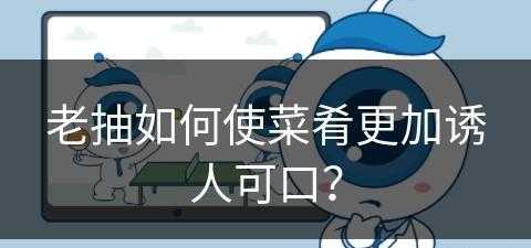 老抽如何使菜肴更加诱人可口？